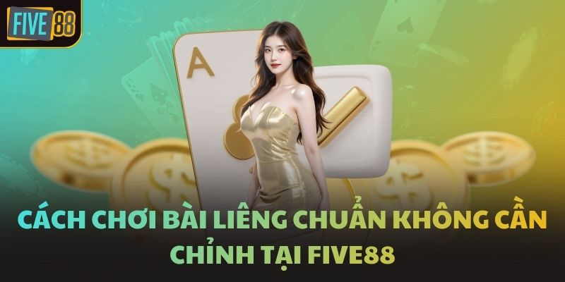 Cách Chơi Bài Liêng Chuẩn Không Cần Chỉnh Tại FIVE88