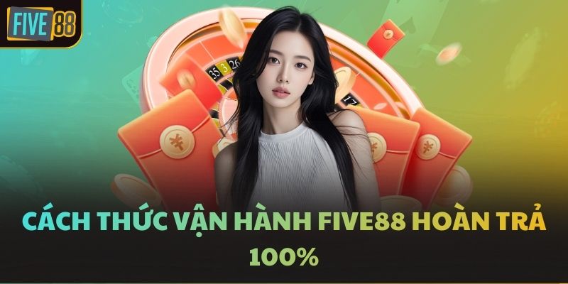 Cách thức vận hành FIVE88 hoàn trả 100%