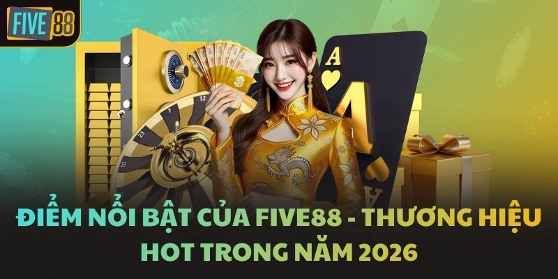 Điểm nổi bật của FIVE88 - Thương hiệu hot trong năm 2026