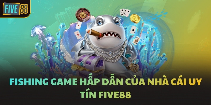 Fishing game hấp dẫn của nhà cái uy tín FIVE88