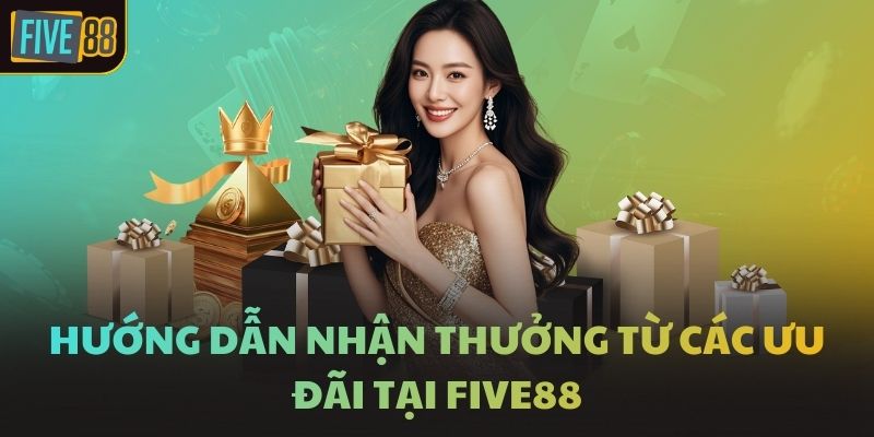 Hướng dẫn nhận thưởng từ các ưu đãi tại FIVE88