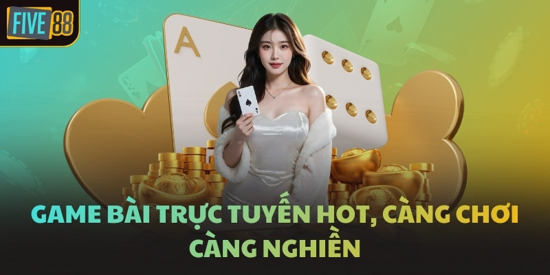 Game bài trực tuyến hot, càng chơi càng nghiền