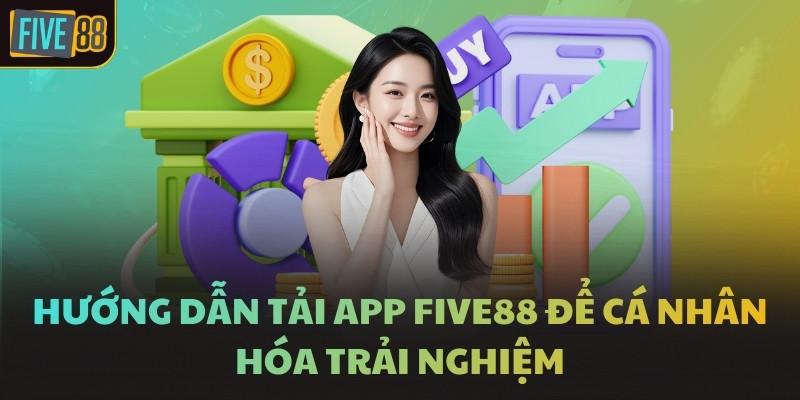 Hướng dẫn tải app FIVE88 để cá nhân hóa trải nghiệm