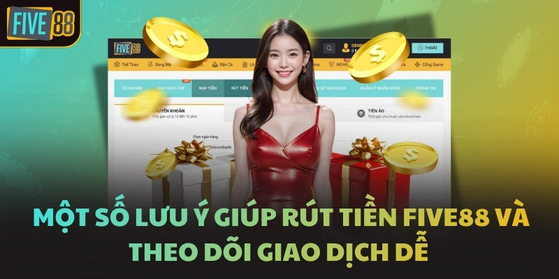Một số lưu ý giúp rút tiền FIVE88 và theo dõi giao dịch dễ 