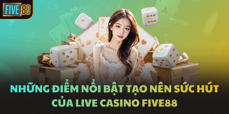 Những điểm nổi bật tạo nên sức hút của Live Casino FIVE88
