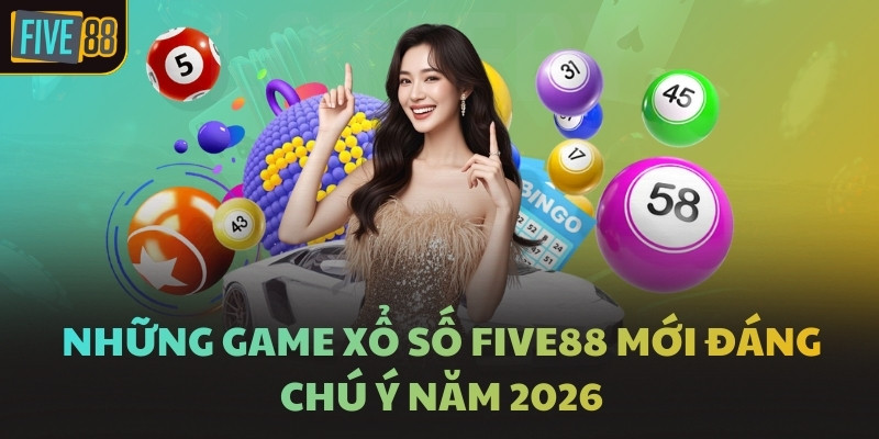Những game xổ số FIVE88 mới đáng chú ý năm 2026