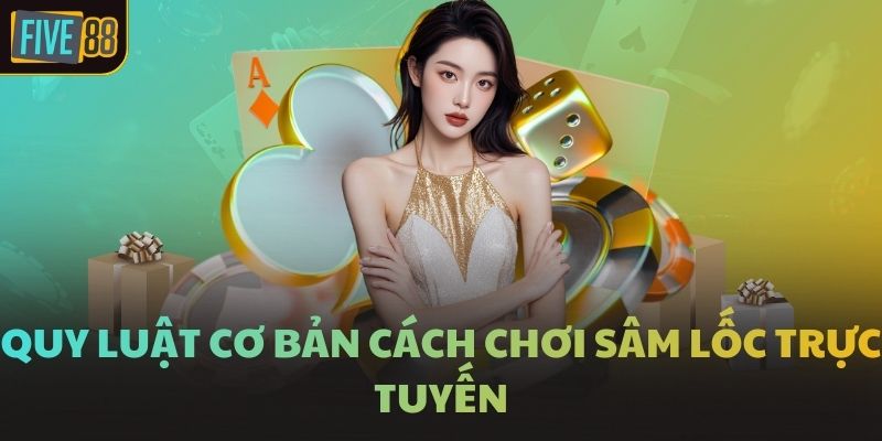 Quy luật cơ bản cách chơi Sâm Lốc trực tuyến