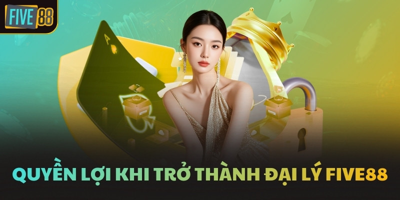 Quyền lợi khi trở thành đại lý FIVE88