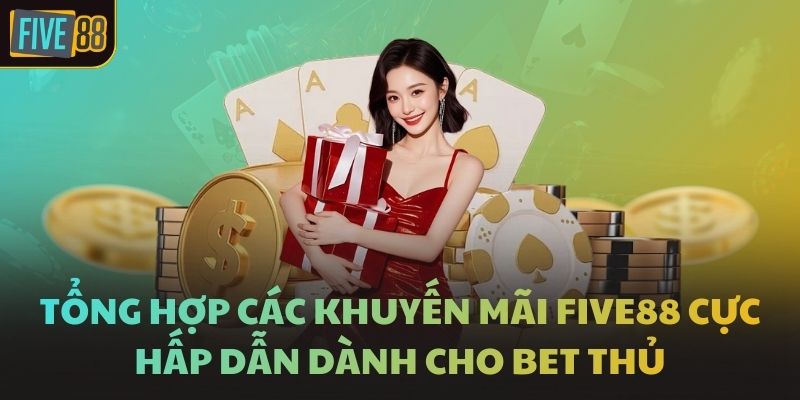 Tổng hợp các khuyến mãi FIVE88 cực hấp dẫn dành cho bet thủ