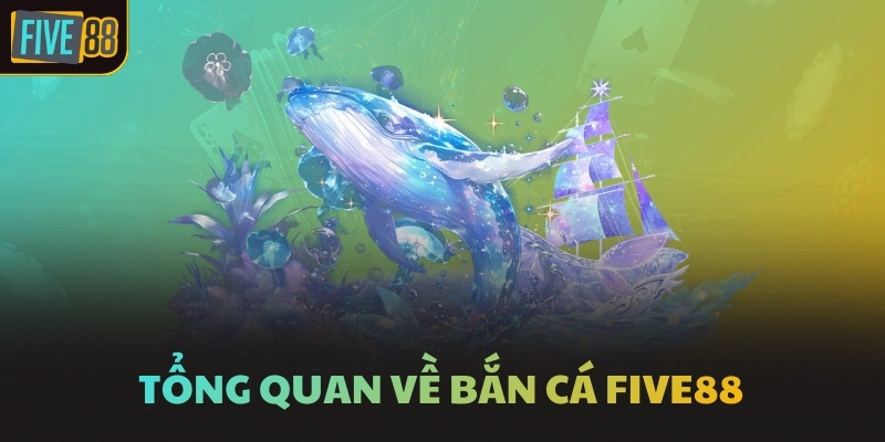 Tổng quan về bắn cá FIVE88