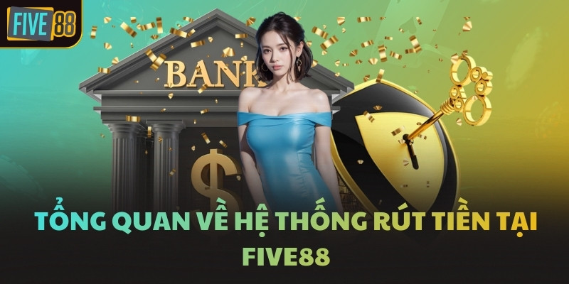 Tổng quan về hệ thống rút tiền tại FIVE88