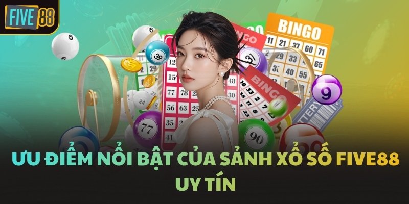 Ưu điểm nổi bật của sảnh xổ số FIVE88 uy tín