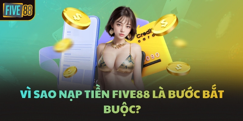 Vì sao nạp tiền FIVE88 là bước bắt buộc?