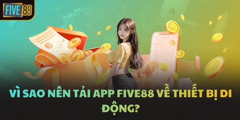 Vì sao nên tải app FIVE88 về thiết bị di động?